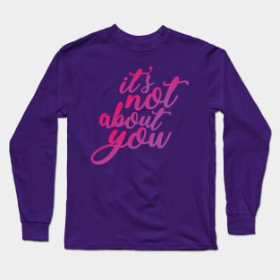 It's Not About You Long Sleeve T-Shirt